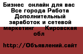 Бизнес- онлайн для вас! - Все города Работа » Дополнительный заработок и сетевой маркетинг   . Кировская обл.